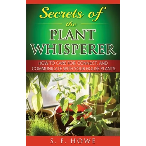 Secrets of the Plant Whisperer: How To Care For, Connect, And Communicate With Your House Plants - Paperback