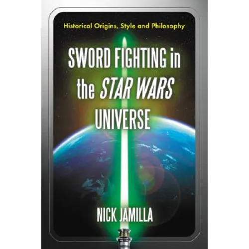 Sword Fighting in the Star Wars Universe: Historical Origins, Style and Philosophy - Paperback