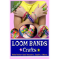 Loom Bands Crafts: Make Beautiful Rubber Band Bracelets, Jewelry, and More! - Paperback