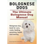 Bolognese Dogs. Ultimate Bolognese Dog Manual. Bolognese dog book for care, costs, feeding, grooming, health and training. - Paperback
