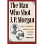 The Man Who Shot J. P. Morgan: A Life of Arsenic, Anarchy, and Intrigue - Paperback