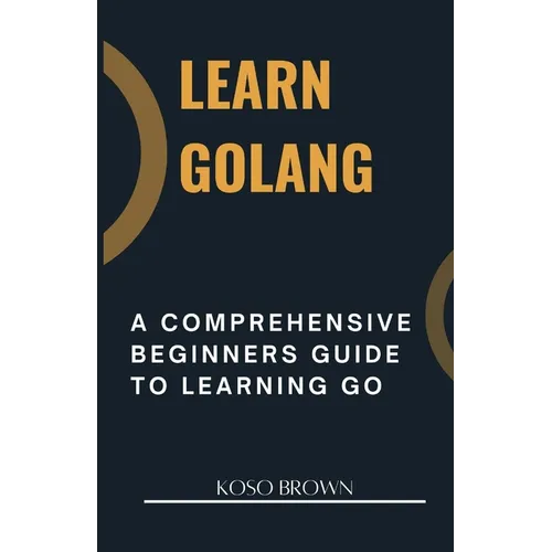 Learn Golang: A Comprehensive Beginners Guide to Learning Go - Paperback