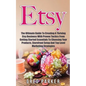 Etsy: The Ultimate Guide To Creating A Thriving Etsy Business With Proven Tactics From Getting Started Essentials To Choosin - Paperback