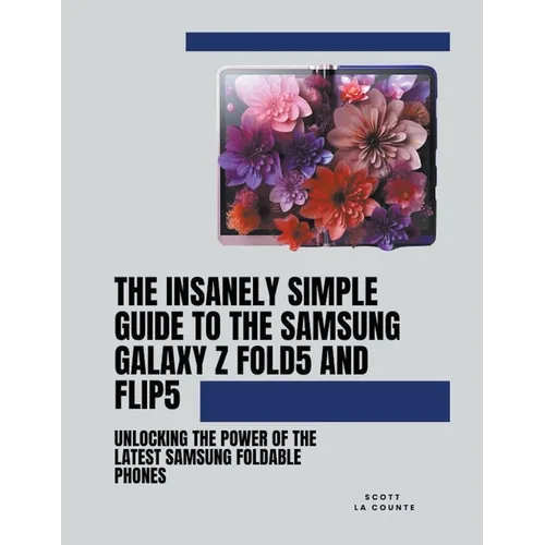 The Insanely Simple Guide to the Samsung Galaxy Z Fold 5 and Flip 5: Unlocking the Power of the Latest Samsung Foldable Phones - Paperback