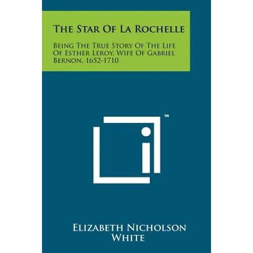 The Star Of La Rochelle: Being The True Story Of The Life Of Esther Leroy, Wife Of Gabriel Bernon, 1652-1710 - Paperback