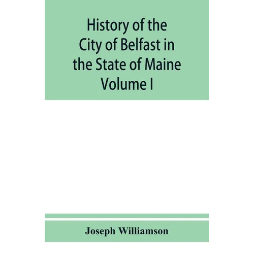 History of the City of Belfast in the State of Maine: From Its First Settlement in 1770 to 1875, Volume 1 - Paperback