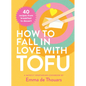 How to Fall in Love with Tofu: 40 Recipes from Breakfast to Dessert - Hardcover
