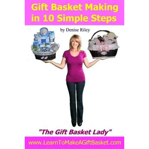 Gift Basket Making in 10 Simple Steps: I'm Densie Riley "The GIft Basket Lady" in my book "Gift Basket Making in 10 Simple Steps". I share with you st - Paperback