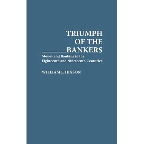 Triumph of the Bankers: Money and Banking in the Eighteenth and Nineteenth Centuries - Hardcover