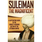 Suleiman the Magnificent: A Captivating Guide to the Longest-Reigning Sultan of the Ottoman Empire - Hardcover