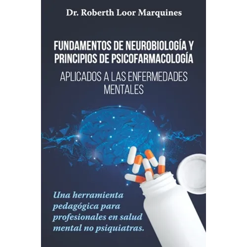 FUNDAMENTOS DE NEUROBIOLOGÍA y PRINCIPIOS DE PSICOFARMACOLOGÍA: Aplicados a la enfermedad mental: una herramienta pedagógica para el médico no especia - Paperback