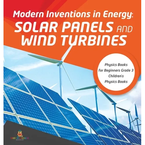 Modern Inventions in Energy: Solar Panels and Wind Turbines Physics Books for Beginners Grade 3 Children's Physics Books - Hardcover