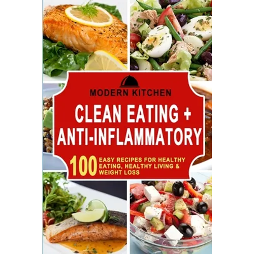 Clean Eating + Anti-Inflammatory: 100 Easy Recipes for Healthy Eating, Healthy Living & Weight Loss - Paperback