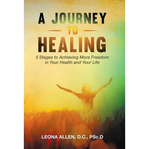 A Journey to Healing: 5 Stages to Achieving More Freedom in Your Health and Your Life - Hardcover