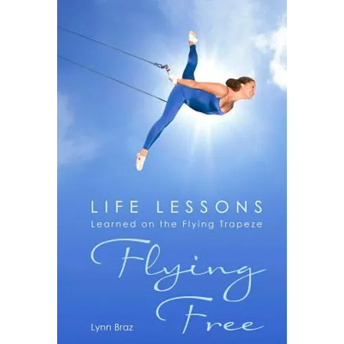 Flying Free: Life Lessons Learned on the Flying Trapeze - Paperback
