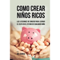 Como Crear Niños Ricos: Las Lecciones De Dinero Para Lograr el Éxito en el Futuro De Cualquier Niño - Paperback