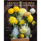 Life with Flowers: Inspiration and Lessons from the Garden - Hardcover