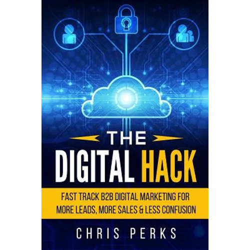The Digital Hack: Fast Track B2B Digital Marketing For More Leads, More Sales & Less Confusion - Paperback