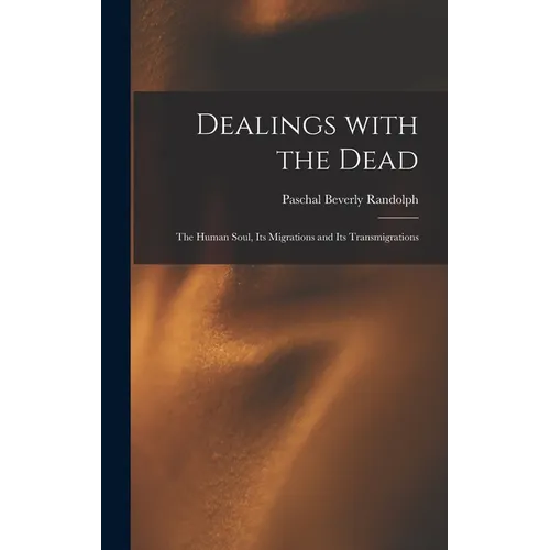 Dealings With the Dead; the Human Soul, Its Migrations and Its Transmigrations - Hardcover