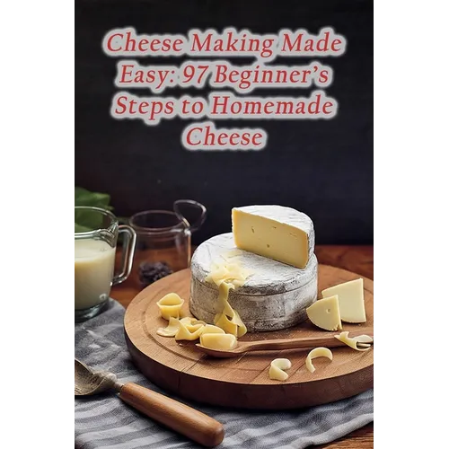 Cheese Making Made Easy: 97 Beginner's Steps to Homemade Cheese - Paperback
