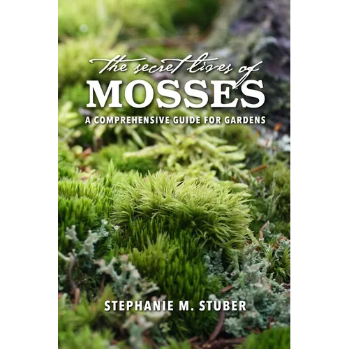 The Secret Lives of Mosses: A Comprehensive Guide for Gardens - Paperback