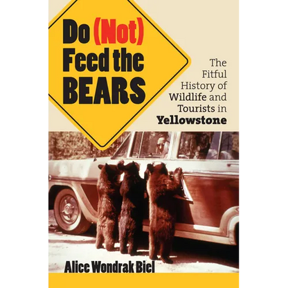 Do (Not) Feed the Bears: The Fitful History of Wildlife and Tourists in Yellowstone - Paperback
