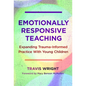 Emotionally Responsive Teaching: Expanding Trauma-Informed Practice with Young Children - Paperback