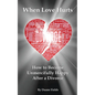When Love Hurts: How to Become Unmercifully Happy After a Divorce - Paperback