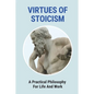 Virtues Of Stoicism: A Practical Philosophy For Life And Work: Stoicism Definition - Paperback