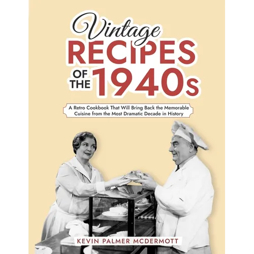 Vintage Recipes of the 1940s: A Retro Cookbook That Will Bring Back the Memorable Cuisine from the Most Dramatic Decade in History - Paperback