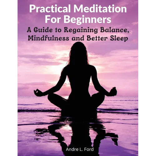 Practical Meditation For Beginners: A Guide to Regaining Balance, Mindfulness and Better Sleep - Paperback