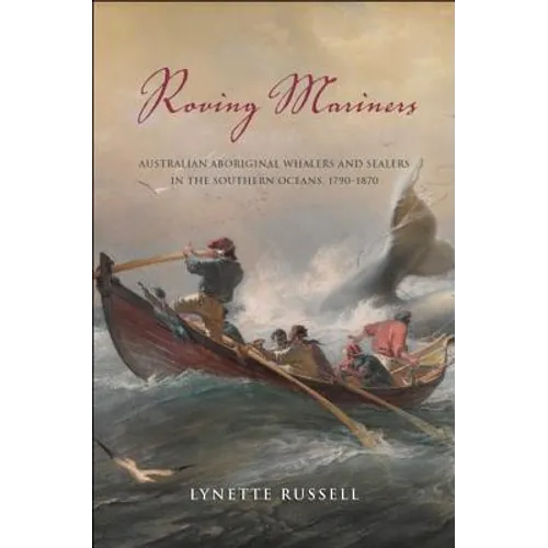 Roving Mariners: Australian Aboriginal Whalers and Sealers in the Southern Oceans, 1790-1870 - Hardcover