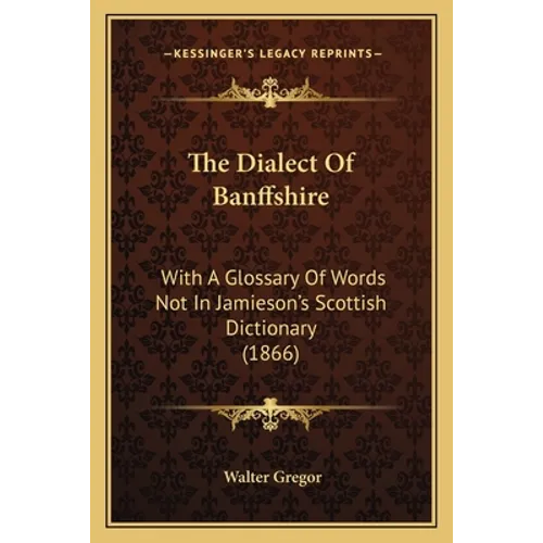 The Dialect Of Banffshire: With A Glossary Of Words Not In Jamieson's Scottish Dictionary (1866) - Paperback