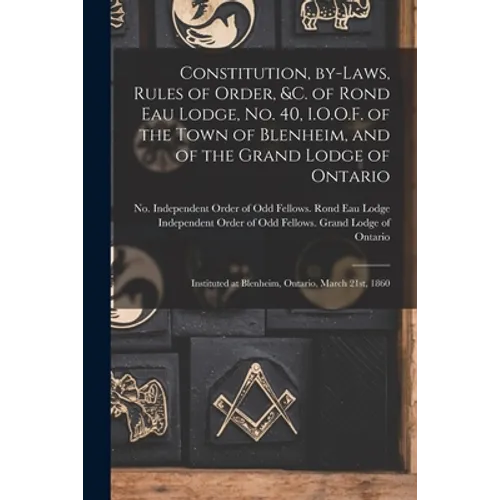 Constitution, By-laws, Rules of Order, &c. of Rond Eau Lodge, No. 40, I.O.O.F. of the Town of Blenheim, and of the Grand Lodge of Ontario [microform]: - Paperback