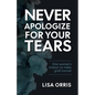 Never Apologize for Your Tears: One Woman's Mission to Make Grief Normal - Paperback