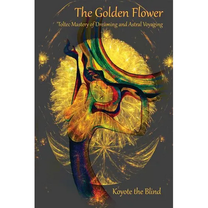 The Golden Flower: Toltec Mastery of Dreaming and Astral Voyaging - Paperback
