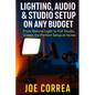 Lighting, Audio & Studio Setup on Any Budget: From Natural Light to Full Studio, Create the Perfect Setup at Home - Paperback