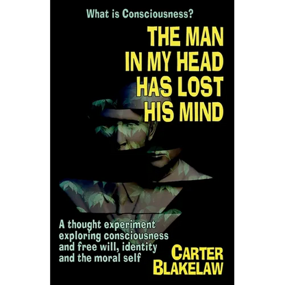 The Man in My Head Has Lost His Mind (What is Consciousness?): A Thought Experiment Exploring Consciousness and Free Will, Identity and the Moral Self - Paperback