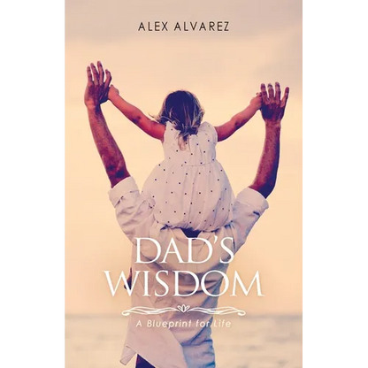 Dad's Wisdom: A Blueprint for Life - Paperback