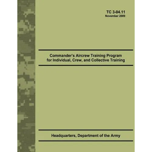 Commander's Aircrew Training Program for Individual, Crew, and Collective Training (TC 3-04.11) - Paperback
