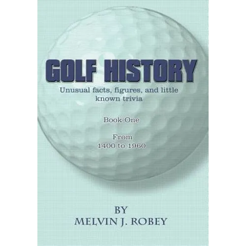 Golf History: Unusual facts, figures, and little known trivia, Book One, From 1400 to 1960 - Hardcover