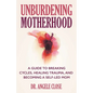 Unburdening Motherhood: A Guide to Breaking Cycles, Healing Trauma, and Becoming a Self-Led Mom - Paperback