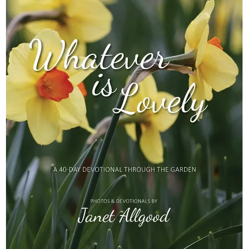 Whatever is Lovely: A 40-Day Devotional Through the Garden - Hardcover