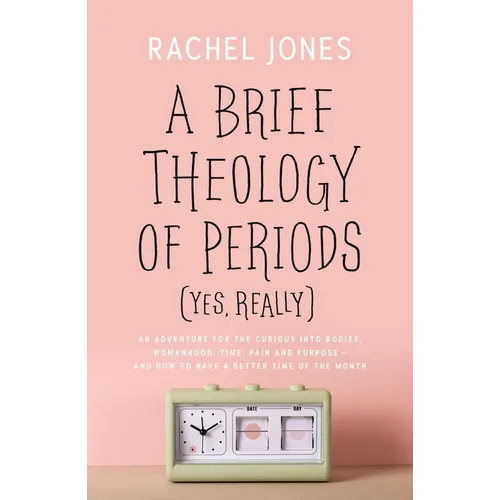 A Brief Theology of Periods (Yes, Really): An Adventure for the Curious Into Bodies, Womanhood, Time, Pain and Purpose--And How to Have a Better Time - Paperback