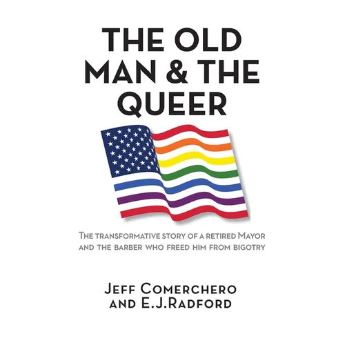 The Old Man and the Queer: The Transformative Story of a Retired Mayor and the Barber Who Freed Him from Bigotry - Paperback