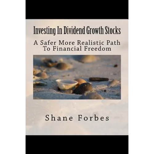 Investing In Dividend Growth Stocks: A Safer More Realistic Path To Financial Freedom - Paperback