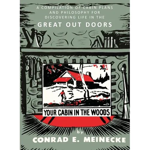 Your Cabin in the Woods: A Compilation of Cabin Plans and Philosophy for Discovering Life in the Great Out Doors - Paperback