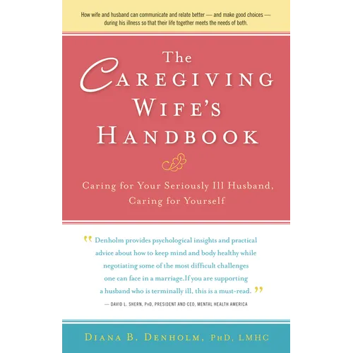 The Caregiving Wife's Handbook: Caring for Your Seriously Ill Husband, Caring for Yourself - Hardcover
