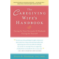 The Caregiving Wife's Handbook: Caring for Your Seriously Ill Husband, Caring for Yourself - Hardcover