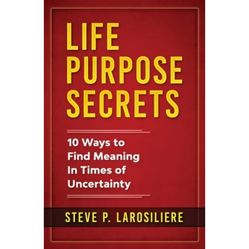 Life Purpose Secrets: 10 Ways to Find Meaning In Times of Uncertainty - Paperback
